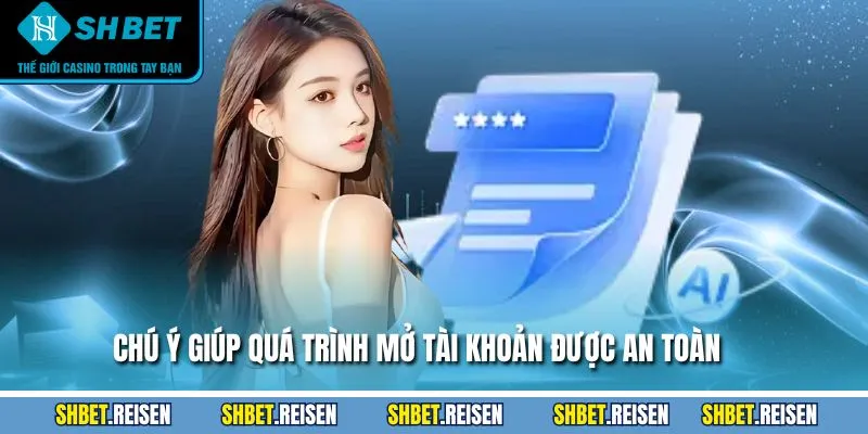 Chú ý giúp quá trình mở tài khoản được an toàn