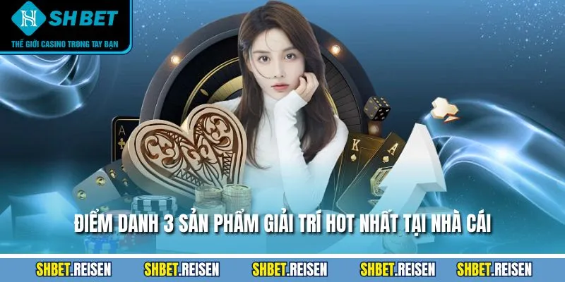 Điểm danh 3 sản phẩm giải trí hot nhất tại nhà cái