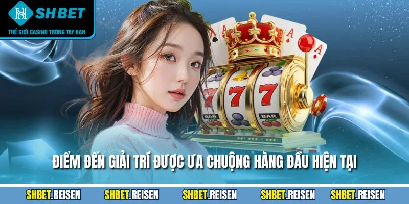 Điểm đến giải trí được ưa chuộng hàng đầu hiện tại