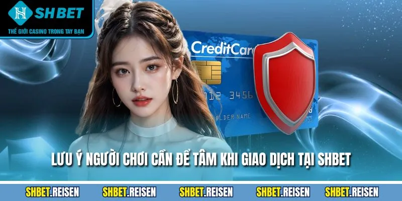 Lưu ý người chơi cần để tâm khi giao dịch tại SHBET