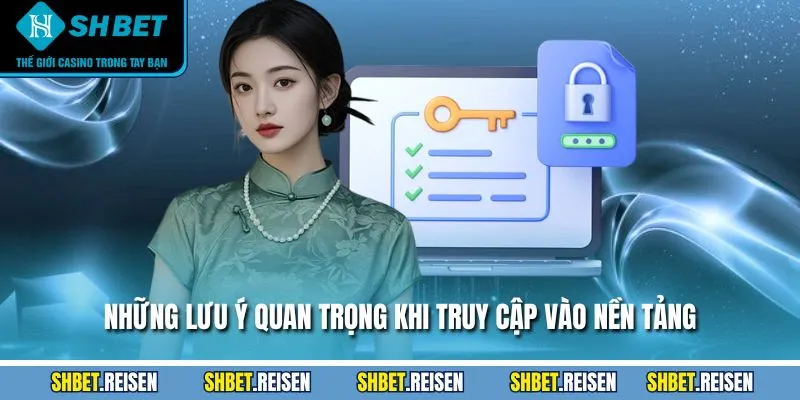 Những lưu ý quan trọng khi truy cập vào nền tảng