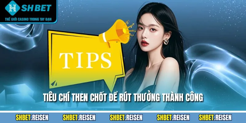 Điều Khoản Điều Kiện - Quy Định Đăng Ký, Rút Tiền 2 Tiêu chí then chốt để rút thưởng thành công