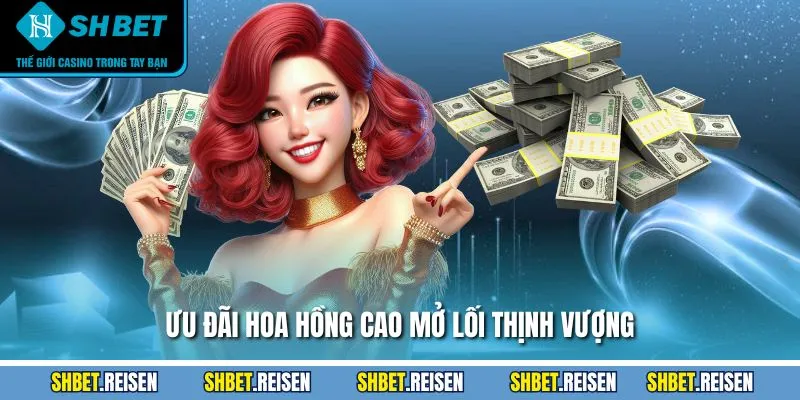 Ưu đãi hoa hồng cao mở lối thịnh vượng