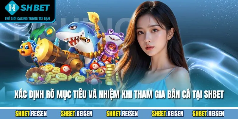Bắn Cá SHBET - Giới Thiệu Chi Tiết Và Hướng Dẫn Chơi 2025 3 Xác định rõ mục tiêu và nhiệm khi tham gia bắn cá tại SHBET